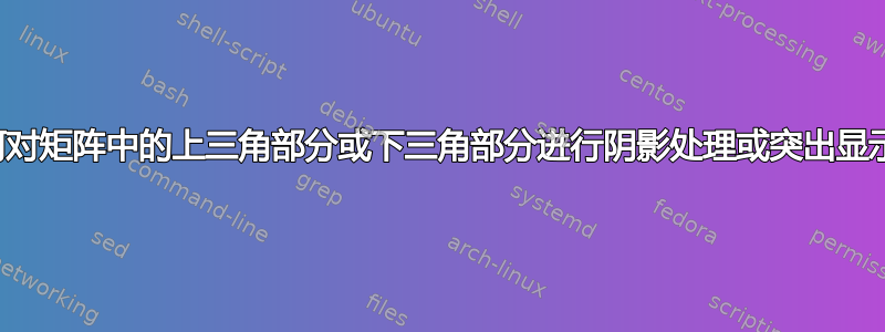 如何对矩阵中的上三角部分或下三角部分进行阴影处理或突出显示？