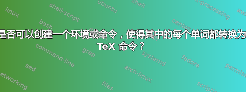 是否可以创建一个环境或命令，使得其中的每个单词都转换为 TeX 命令？