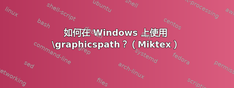 如何在 Windows 上使用 \graphicspath？（Miktex）