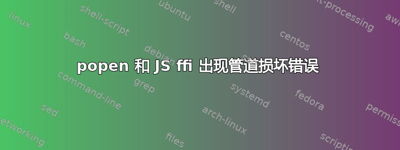 popen 和 JS ffi 出现管道损坏错误