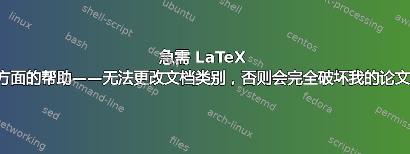 急需 LaTeX 方面的帮助——无法更改文档类别，否则会完全破坏我的论文