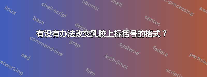 有没有办法改变乳胶上标括号的格式？