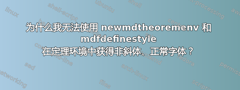 为什么我无法使用 newmdtheoremenv 和 mdfdefinestyle 在定理环境中获得非斜体、正常字体？