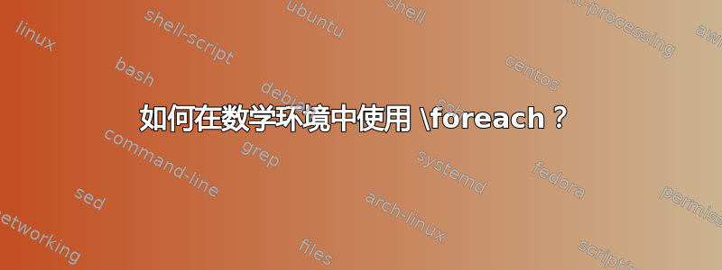 如何在数学环境中使用 \foreach？