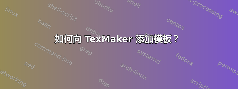 如何向 TexMaker 添加模板？