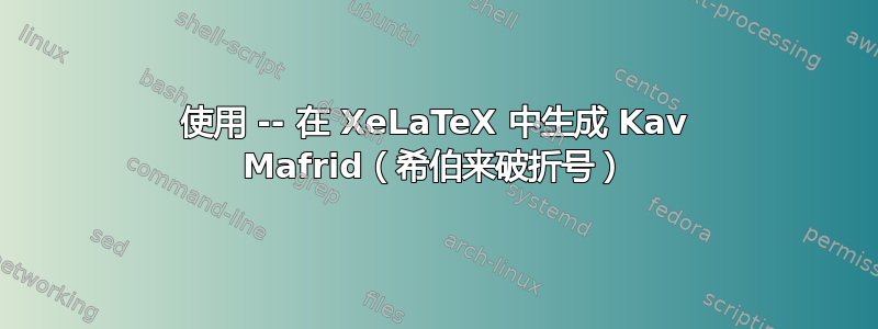 使用 -- 在 XeLaTeX 中生成 Kav Mafrid（希伯来破折号）