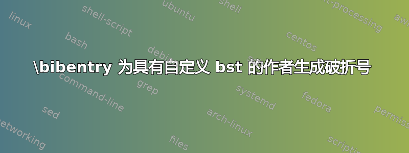 \bibentry 为具有自定义 bst 的作者生成破折号