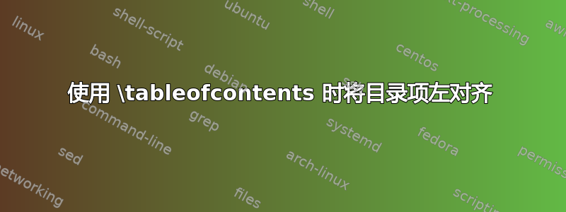 使用 \tableofcontents 时将目录项左对齐