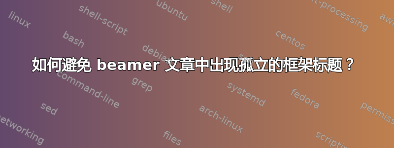 如何避免 beamer 文章中出现孤立的框架标题？