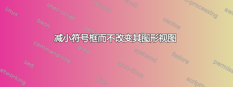 减小符号框而不改变其图形视图