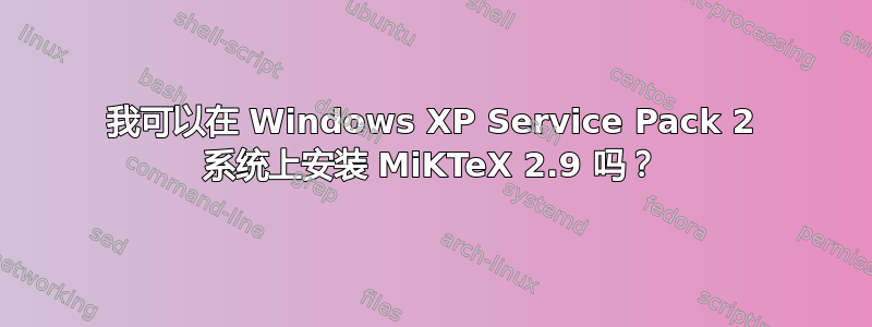 我可以在 Windows XP Service Pack 2 系统上安装 MiKTeX 2.9 吗？