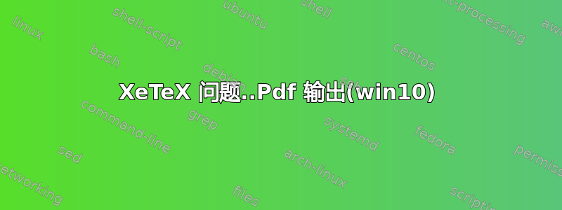 XeTeX 问题..Pdf 输出(win10)