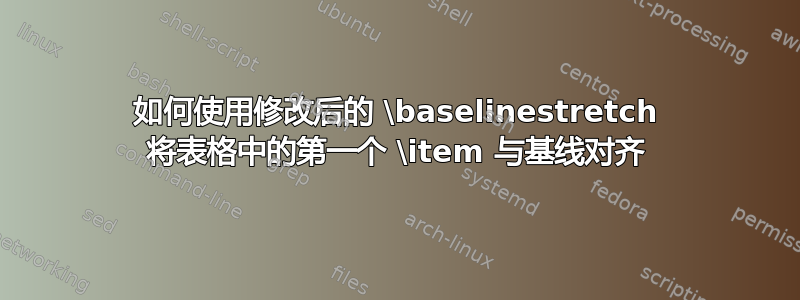 如何使用修改后的 \baselinestretch 将表格中的第一个 \item 与基线对齐