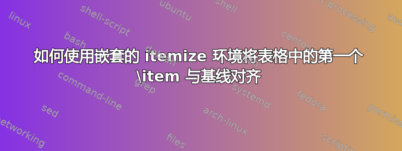 如何使用嵌套的 itemize 环境将表格中的第一个 \item 与基线对齐