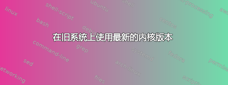 在旧系统上使用最新的内核版本