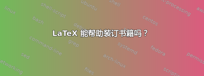 LaTeX 能帮助装订书籍吗？