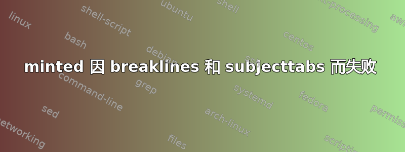 minted 因 breaklines 和 subjecttabs 而失败