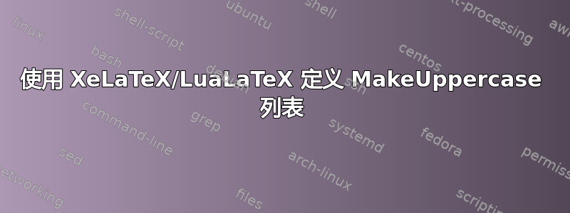 使用 XeLaTeX/LuaLaTeX 定义 MakeUppercase 列表