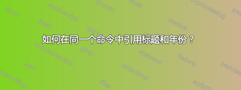 如何在同一个命令中引用标题和年份？