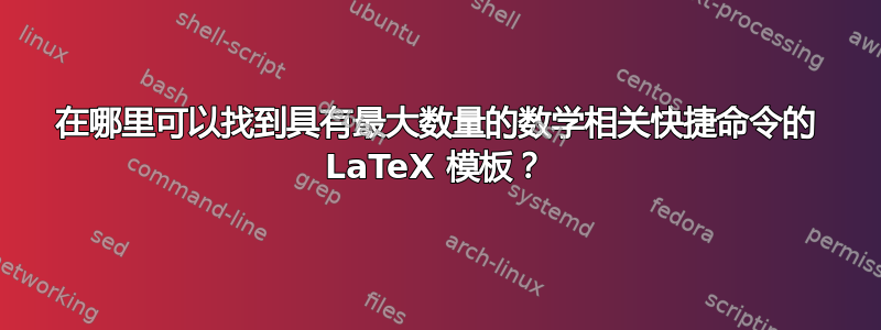 在哪里可以找到具有最大数量的数学相关快捷命令的 LaTeX 模板？