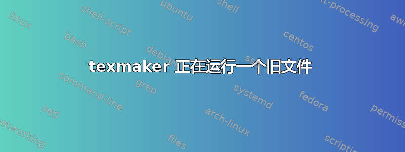 texmaker 正在运行一个旧文件