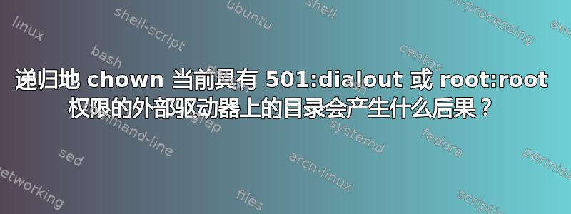 递归地 chown 当前具有 501:dialout 或 root:root 权限的外部驱动器上的目录会产生什么后果？