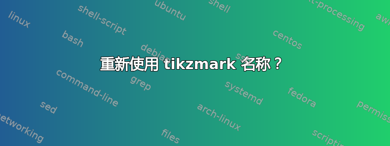 重新使用 tikzmark 名称？