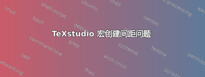 TeXstudio 宏创建间距问题