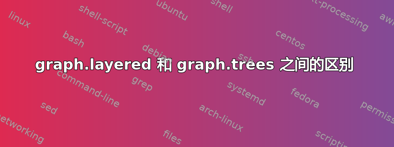 graph.layered 和 graph.trees 之间的区别