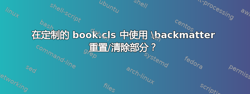 在定制的 book.cls 中使用 \backmatter 重置/清除部分？