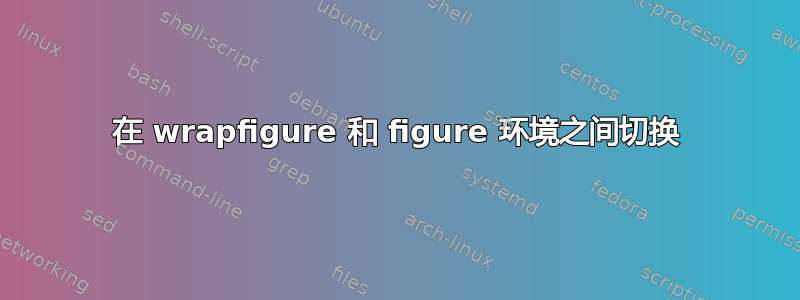 在 wrapfigure 和 figure 环境之间切换