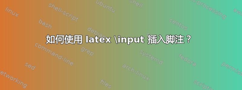 如何使用 latex \input 插入脚注？