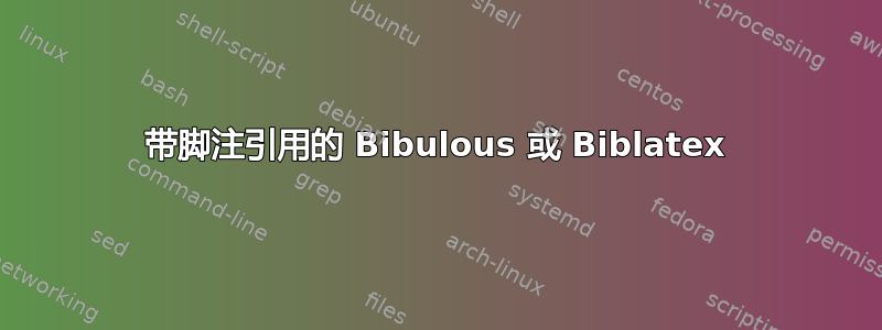 带脚注引用的 Bibulous 或 Biblatex