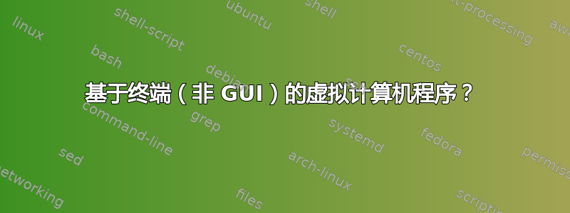 基于终端（非 GUI）的虚拟计算机程序？