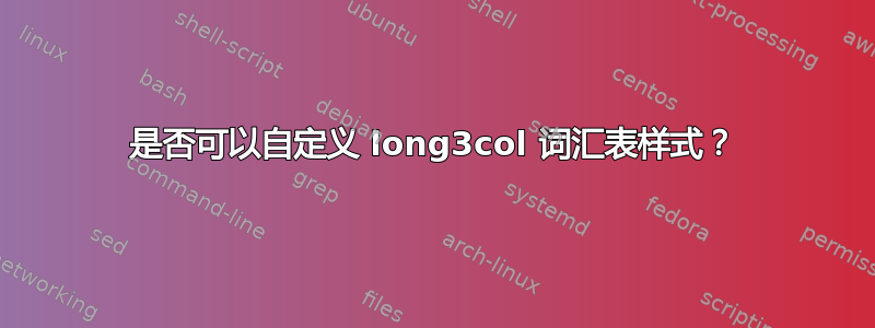 是否可以自定义 long3col 词汇表样式？