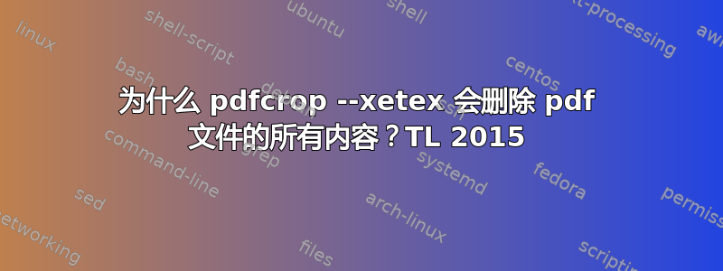 为什么 pdfcrop --xetex 会删除 pdf 文件的所有内容？TL 2015