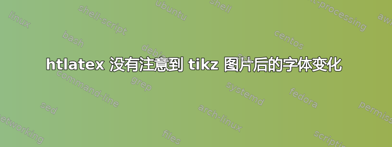 htlatex 没有注意到 tikz 图片后的字体变化