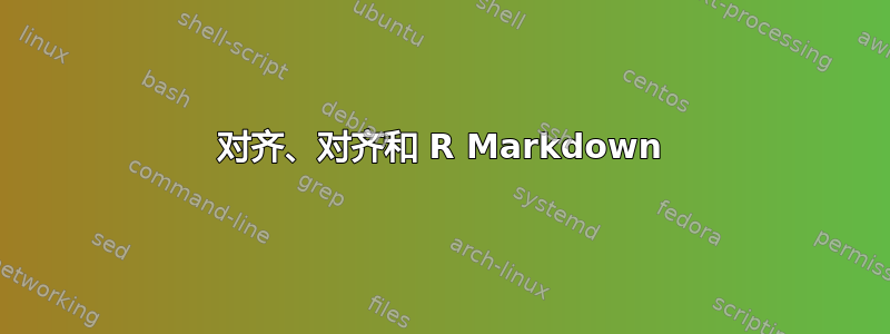 对齐、对齐和 R Markdown