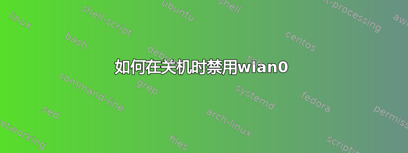 如何在关机时禁用wlan0