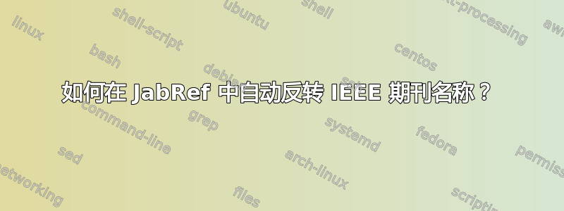 如何在 JabRef 中自动反转 IEEE 期刊名称？