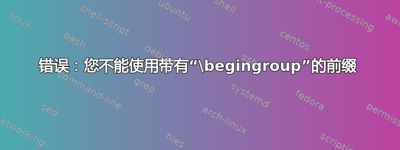 错误：您不能使用带有“\begingroup”的前缀