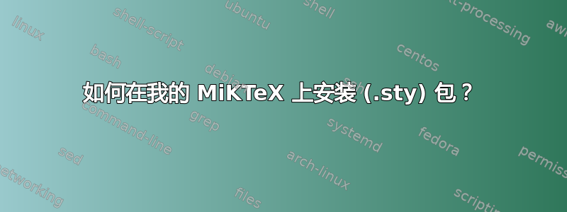 如何在我的 MiKTeX 上安装 (.sty) 包？