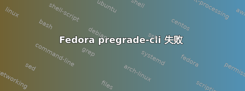 Fedora pregrade-cli 失败