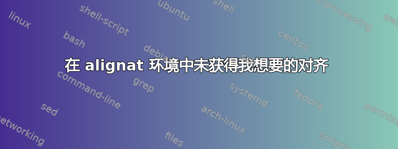 在 alignat 环境中未获得我想要的对齐