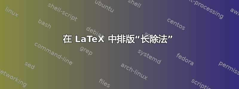 在 LaTeX 中排版“长除法”