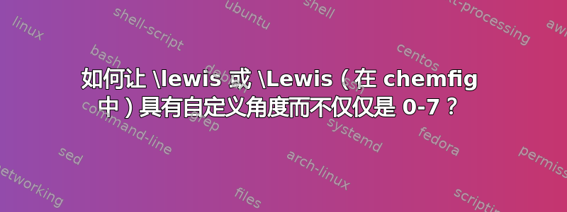 如何让 \lewis 或 \Lewis（在 chemfig 中）具有自定义角度而不仅仅是 0-7？