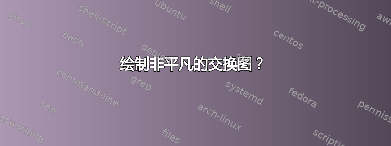 绘制非平凡的交​​换图？