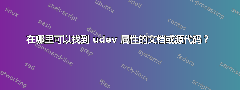 在哪里可以找到 udev 属性的文档或源代码？