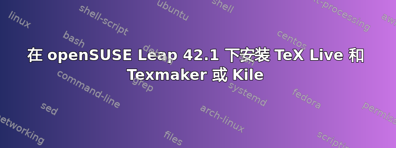 在 openSUSE Leap 42.1 下安装 TeX Live 和 Texmaker 或 Kile