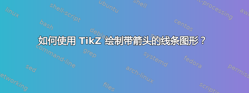 如何使用 TikZ 绘制带箭头的线条图形？